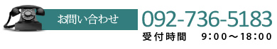 お問い合わせ [TEL] 092-736-5183 受付時間 9：00～18：00