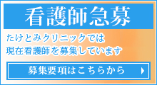看護師急募！ たけとみクリニックでは 現在看護師を募集しています。 募集要項はこちらから